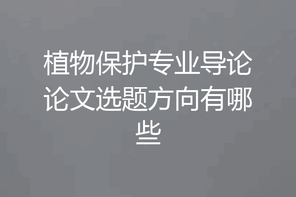 植物保护专业导论论文选题方向有哪些