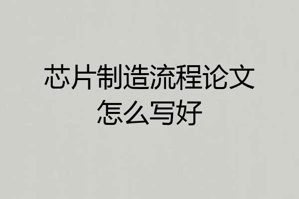 芯片制造流程论文怎么写好