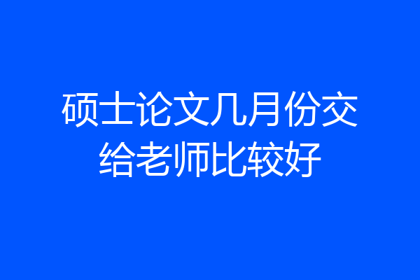 硕士论文几月份交给老师比较好