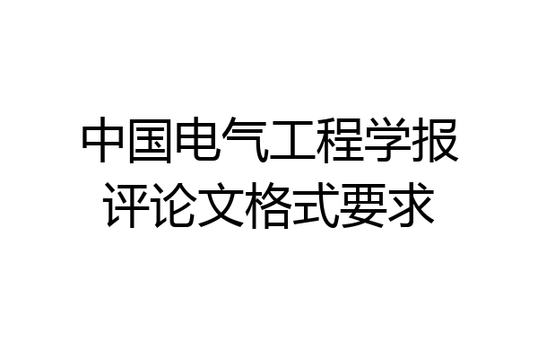 中国电气工程学报评论文格式要求