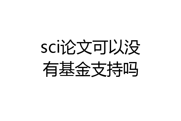 sci论文可以没有基金支持吗