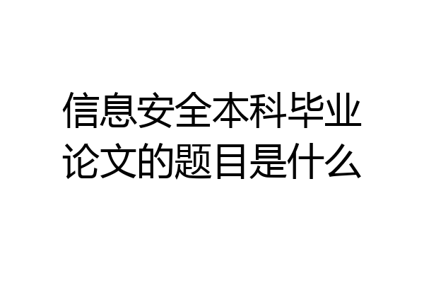 信息安全本科毕业论文的题目是什么