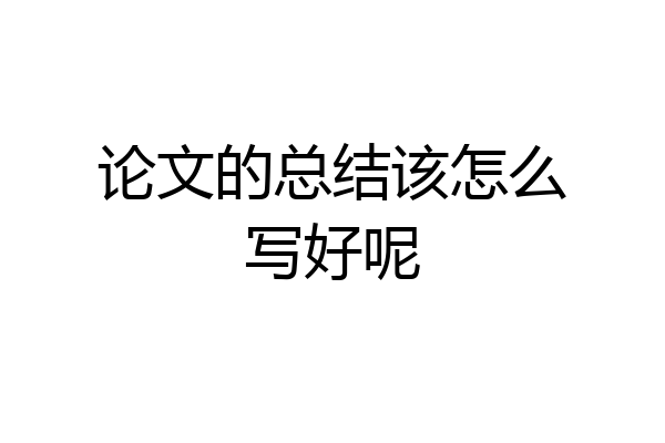论文的总结该怎么写好呢