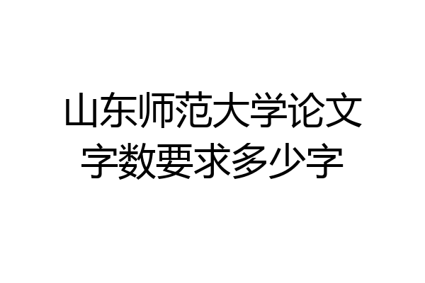 山东师范大学论文字数要求多少字