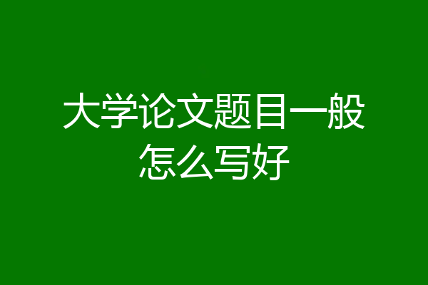 大学论文题目一般怎么写好