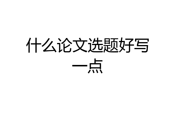 什么论文选题好写一点