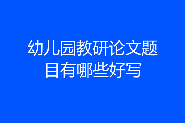 幼儿园教研论文题目有哪些好写