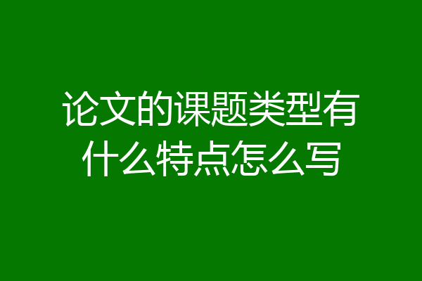 论文的课题类型有什么特点怎么写