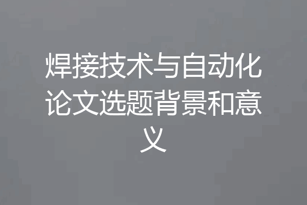 焊接技术与自动化论文选题背景和意义