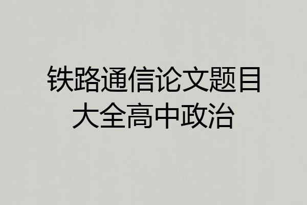 铁路通信论文题目大全高中政治