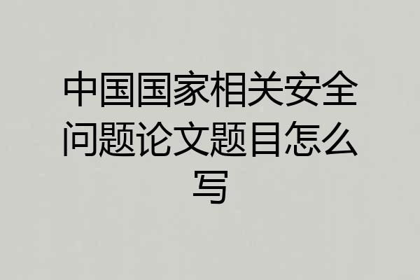 中国国家相关安全问题论文题目怎么写