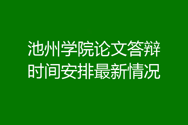 池州学院论文答辩时间安排最新情况