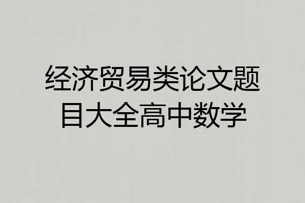 经济贸易类论文题目大全高中数学