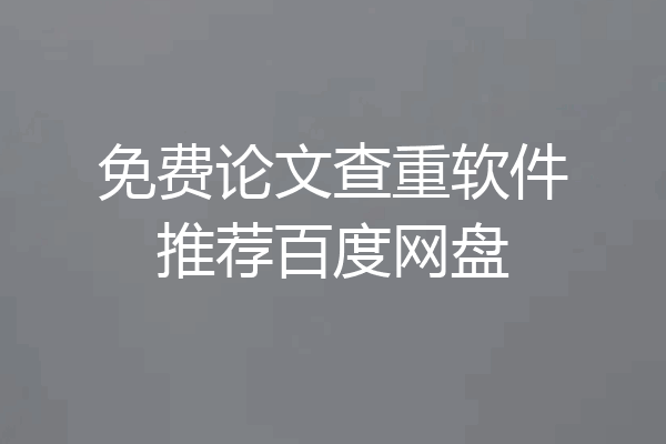 免费论文查重软件推荐百度网盘