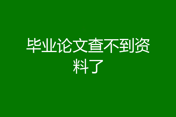 毕业论文查不到资料了