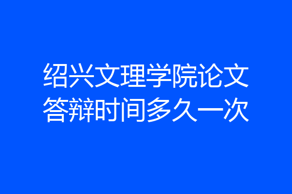 绍兴文理学院论文答辩时间多久一次