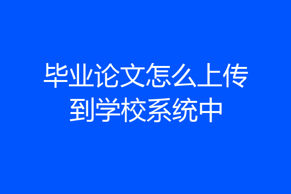 毕业论文怎么上传到学校系统中