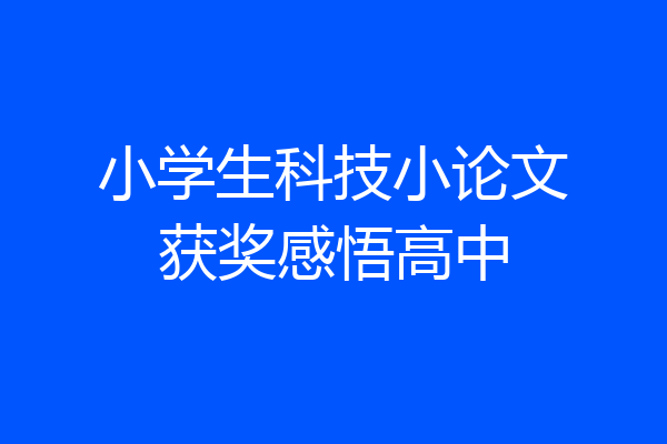 小学生科技小论文获奖感悟高中