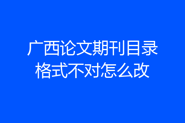 广西论文期刊目录格式不对怎么改