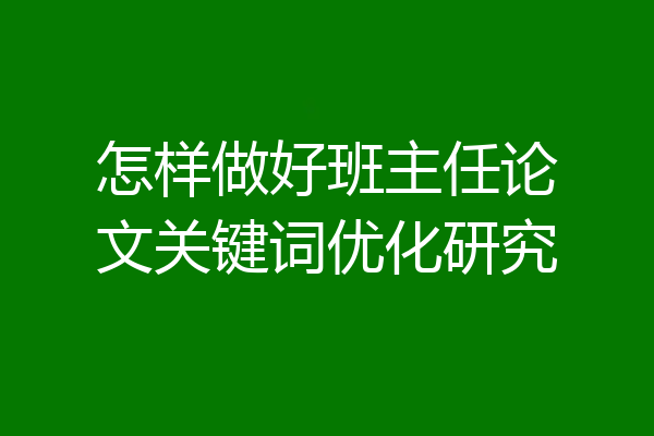 怎样做好班主任论文关键词优化研究