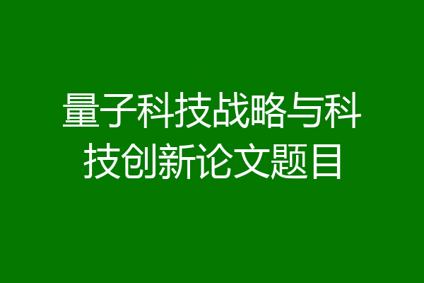 量子科技战略与科技创新论文题目