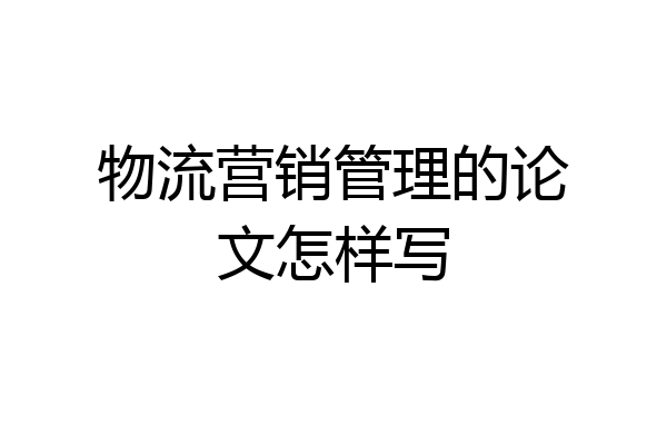 物流营销管理的论文怎样写