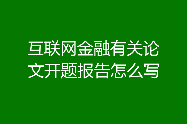 互联网金融有关论文开题报告怎么写