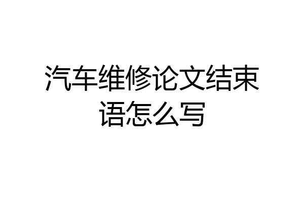 汽车维修论文结束语怎么写