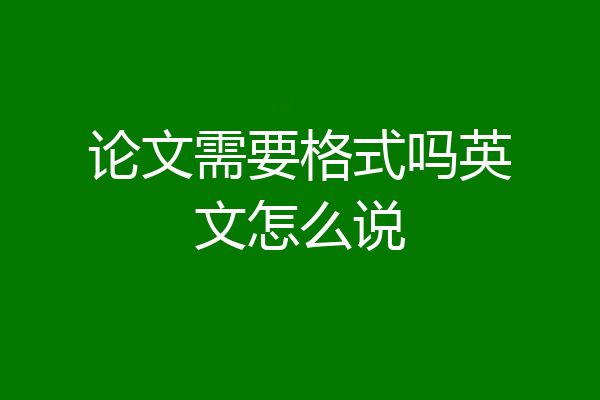论文需要格式吗英文怎么说