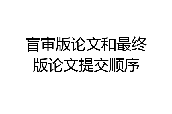 盲审版论文和最终版论文提交顺序