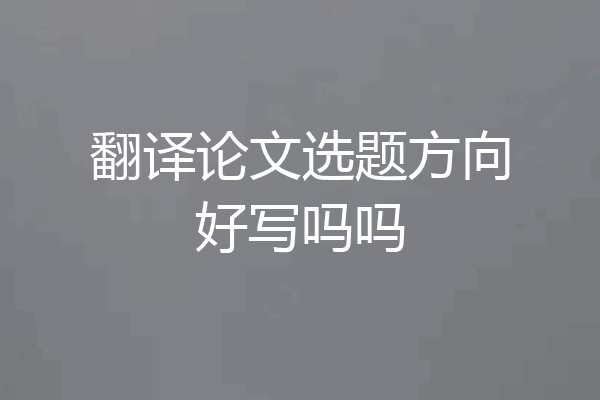 翻译论文选题方向好写吗吗