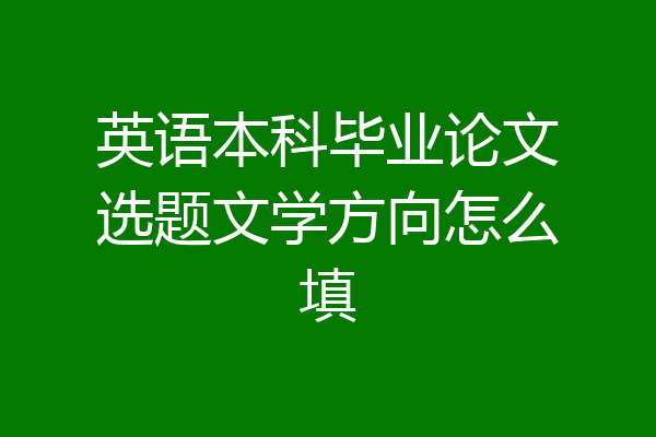 英语本科毕业论文选题文学方向怎么填