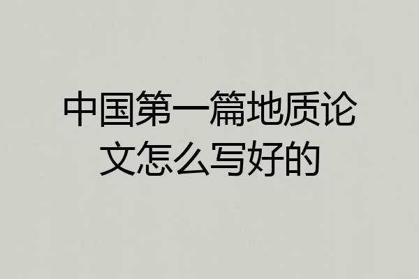 中国第一篇地质论文怎么写好的