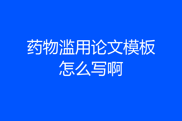 药物滥用论文模板怎么写啊