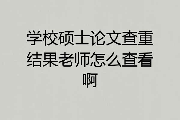 学校硕士论文查重结果老师怎么查看啊