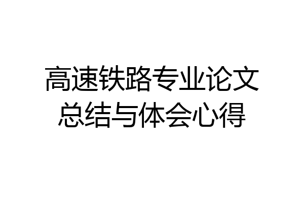 高速铁路专业论文总结与体会心得