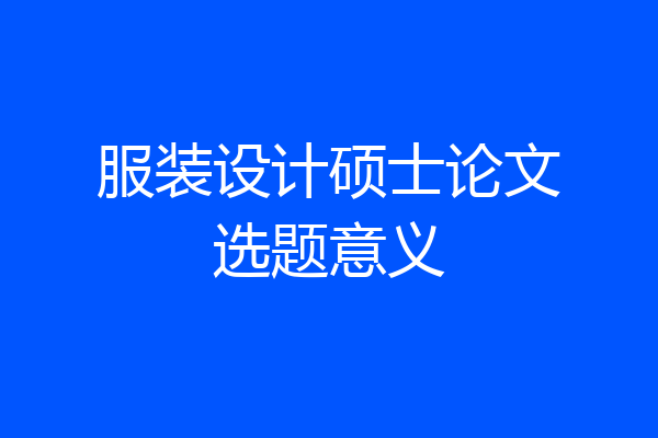 服装设计硕士论文选题意义