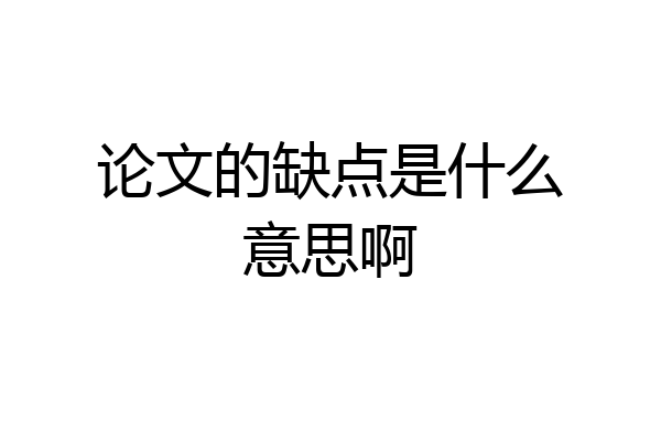 论文的缺点是什么意思啊