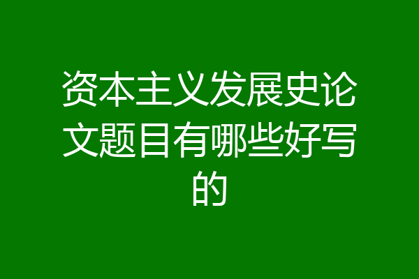 资本主义发展史论文题目有哪些好写的
