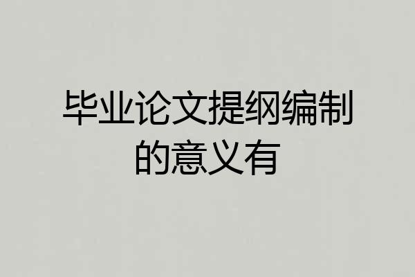 毕业论文提纲编制的意义有