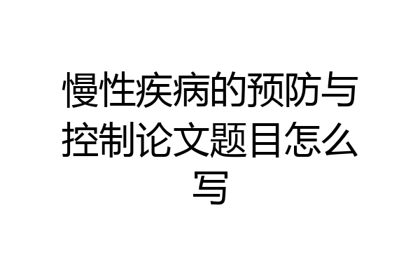 慢性疾病的预防与控制论文题目怎么写