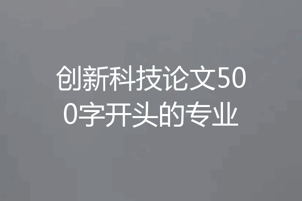 创新科技论文500字开头的专业
