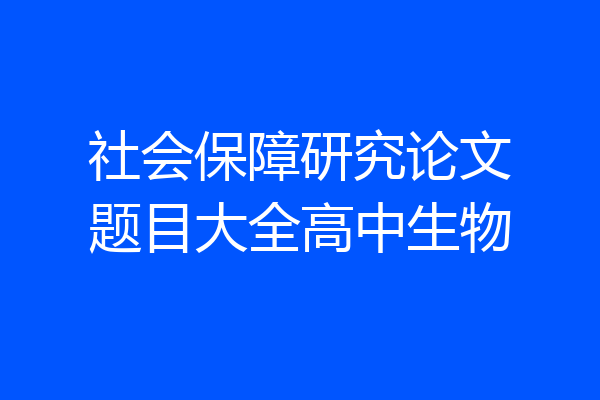 社会保障研究论文题目大全高中生物