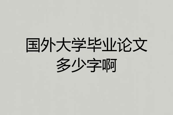 国外大学毕业论文多少字啊