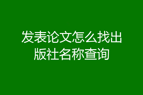 发表论文怎么找出版社名称查询