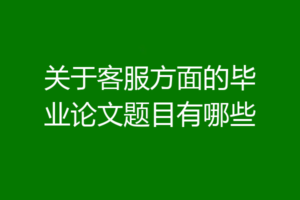 关于客服方面的毕业论文题目有哪些