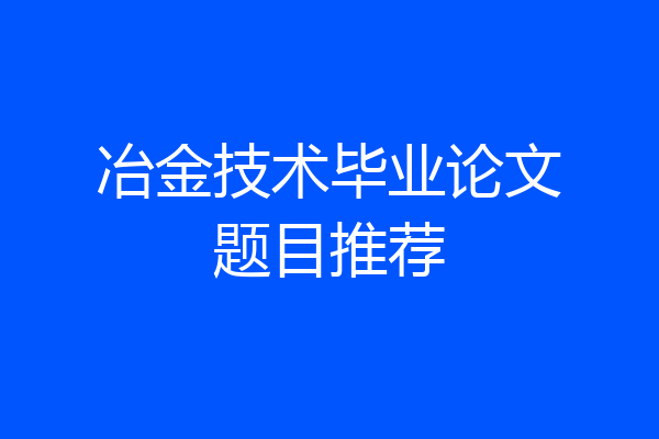 冶金技术毕业论文题目推荐