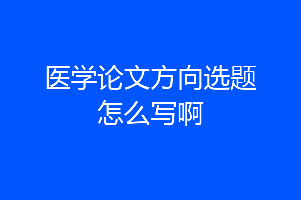 医学论文方向选题怎么写啊