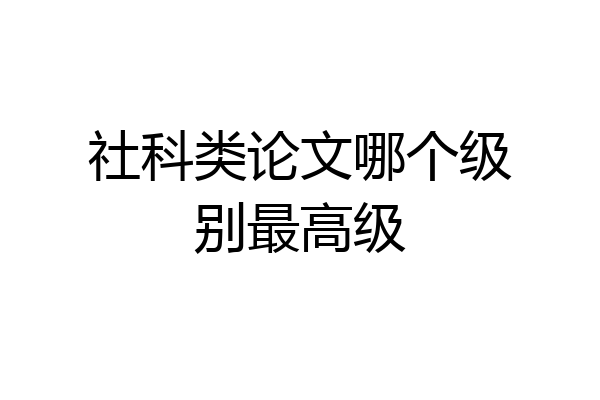 社科类论文哪个级别最高级