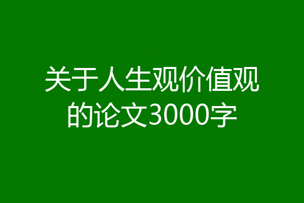 关于人生观价值观的论文3000字